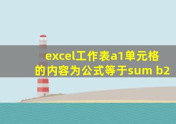 excel工作表a1单元格的内容为公式等于sum b2